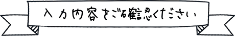 入力内容をご確認ください。